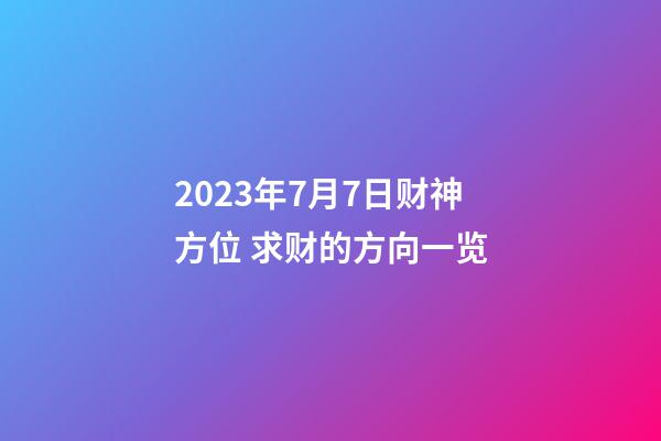 2023年7月7日财神方位 求财的方向一览